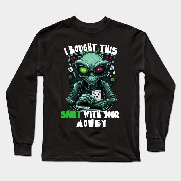 Aliens Sayings - I Bought This Shirt With Your Money - Funny Gift Ideas For Poker Player Long Sleeve T-Shirt by Pezzolano